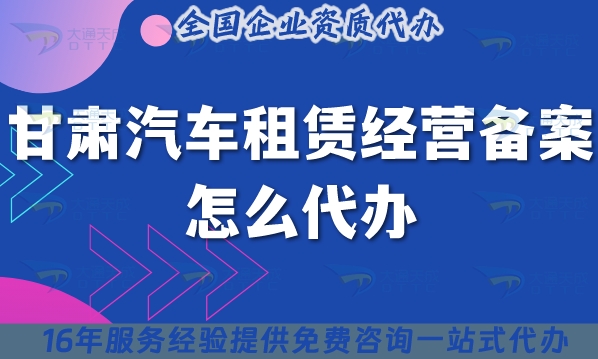 甘肅汽車(chē)租賃經(jīng)營(yíng)備案怎么代辦,申請(qǐng)條件材料及流程
