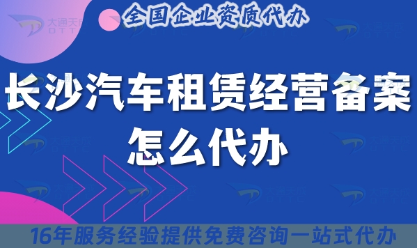 長沙汽車租賃經(jīng)營備案怎么代辦?25年代辦條件材料是什么?