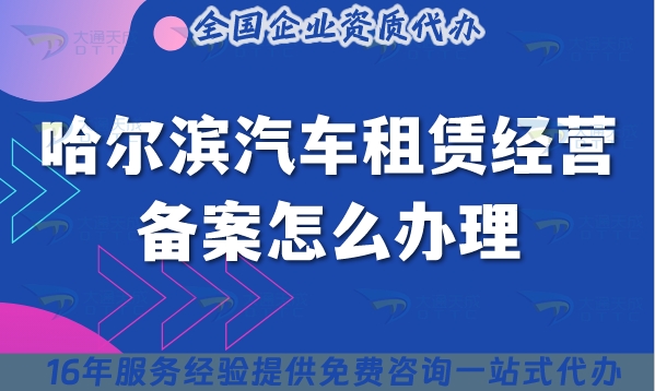 25年哈爾濱《汽車租賃經(jīng)營備案》怎么辦理?小微型客車租賃必備資質大全